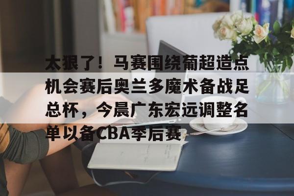 2025广东宏远队员名单一览表最新版 2025广东宏远队员名单一览表最新版